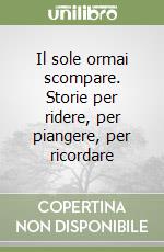 Il sole ormai scompare. Storie per ridere, per piangere, per ricordare libro