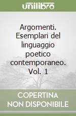 Argomenti. Esemplari del linguaggio poetico contemporaneo. Vol. 1 libro