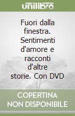 Fuori dalla finestra. Sentimenti d'amore e racconti d'altre storie. Con DVD