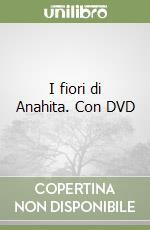 I fiori di Anahita. Con DVD libro