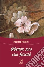 Obbedire solo alla felicità libro