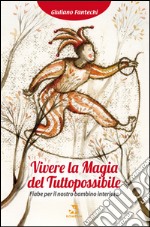 Vivere la magia del tuttopossibile. Fiabe per il nostro bambino interiore libro