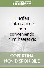 Luciferi calaritani de non conveniendo cum haereticis libro