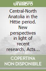 Central-North Anatolia in the Hittie period. New perspectives in light of recent research. Acts of the international Conference Held at the University of Florence libro