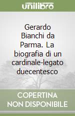 Gerardo Bianchi da Parma. La biografia di un cardinale-legato duecentesco libro