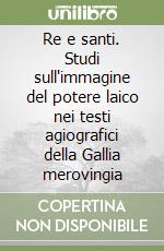 Re e santi. Studi sull'immagine del potere laico nei testi agiografici della Gallia merovingia