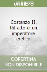 Costanzo II. Ritratto di un imperatore eretico