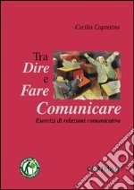 Dire, fare e comunicare. Esercizi di relazioni comunicative libro