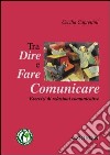 Dire, fare e comunicare. Esercizi di relazioni comunicative libro