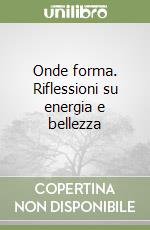 Onde forma. Riflessioni su energia e bellezza libro