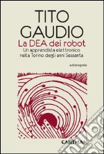 La Dea dei robot. Un apprendista elettronico nella Torino degli anni Sessanta