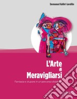 L'arte di meravigliarsi. Fantasia e stupore in un percorso didattico libro