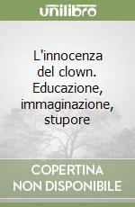 L'innocenza del clown. Educazione, immaginazione, stupore libro