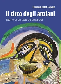 Il circo degli anziani. Storie di un teatro senza età libro