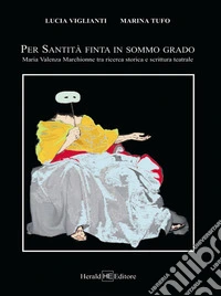 Per Santità finta in sommo grado. Maria Valenza Marchionne tra ricerca storica e scrittura teatrale libro