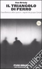 Il triangolo di ferro. Casa Bianca e affari sporchi: i segreti del gruppo Carlyle libro