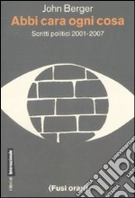 Abbi cara ogni cosa. Scritti politici 2001-2007 libro