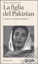 La figlia del Pakistan. Incontri con Benazir Bhutto libro