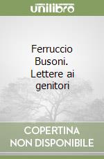 Ferruccio Busoni. Lettere ai genitori