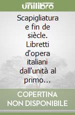 Scapigliatura e fin de siècle. Libretti d'opera italiani dall'unità al primo Novecento libro