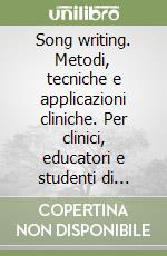 Song writing. Metodi, tecniche e applicazioni cliniche. Per clinici, educatori e studenti di musicoterapia libro