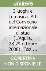 I luoghi e la musica. Atti del Convegno internazionale di studi (L'Aquila, 28-29 ottobre 2008). Ediz. italiana e inglese