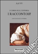 Secondo corso sull'editoria. I raccontoir. Giochi di luce e d'ombre libro