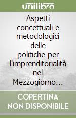 Aspetti concettuali e metodologici delle politiche per l'imprenditorialità nel Mezzogiorno d'Italia libro