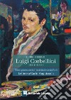 Luigi Corbellini. Pittore piacentino dell'Ecole italienne de Paris. Lettere a Carlo Anguissola. Ediz. illustrata libro