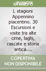 L stagioni Appennino piacentino. 30 Escursioni e visite tra alte cime, laghi, cascate e storia antica. Sentieri e visite a luoghi noti e meno noti.. Vol. 1: Primavera-Estate libro