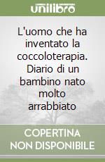 L'uomo che ha inventato la coccoloterapia. Diario di un bambino nato molto arrabbiato