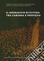 Il messaggio di Fatima tra carisma e profezia. Atti del forum internazionale di mariologia (Roma 7-9 maggio 2015)