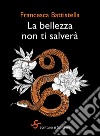 La bellezza non ti salverà libro di Battistella Francesca