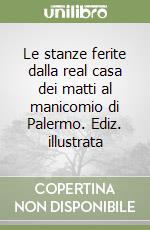 Le stanze ferite dalla real casa dei matti al manicomio di Palermo. Ediz. illustrata libro