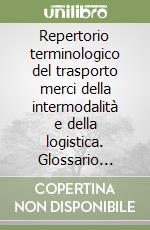 Repertorio terminologico del trasporto merci della intermodalità e della logistica. Glossario italiano, francese, inglese e tedesco libro