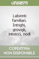 Labirinti familiari. Intrighi, grovigli, intrecci, nodi