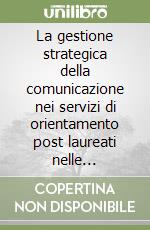 La gestione strategica della comunicazione nei servizi di orientamento post laureati nelle università italiane. Un contributo di ricerca libro