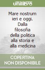 Mare nostrum ieri e oggi. Dalla filosofia della politica alla storia e alla medicina libro