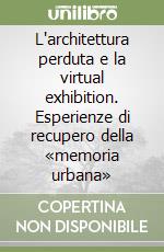L'architettura perduta e la virtual exhibition. Esperienze di recupero della «memoria urbana»