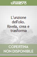 L'unzione dell'olio. Rivela, crea e trasforma libro