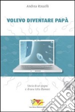 Volevo diventare papà. Storia di un sogno e di una lotta d'amore