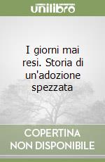 I giorni mai resi. Storia di un'adozione spezzata libro