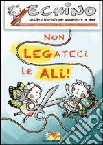 Non legateci le ali! Echino, un libro giornale per accendere le idee libro