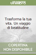 Trasforma la tua vita. Un viaggio di beatitudine libro