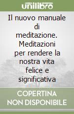 Il nuovo manuale di meditazione. Meditazioni per rendere la nostra vita felice e significativa libro