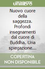 Nuovo cuore della saggezza. Profondi insegnamenti dal cuore di Buddha. Una spiegazione del Sutra del cuore libro