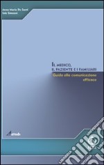 Il medico, il paziente e i familiari. Giuda alla comunicazione efficace libro