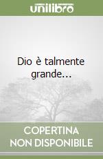 Dio è talmente grande...