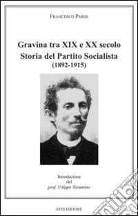 Gravina tra XIX e XX secolo. Storia del Partito Socialista (1892-1915) libro