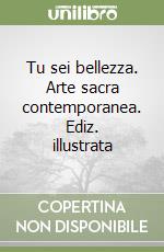 Tu sei bellezza. Arte sacra contemporanea. Ediz. illustrata libro